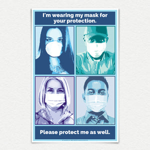 I'm wearing my mask for your protection. Please protect me as well. 11" X 17" laminated monochromatic color poster.