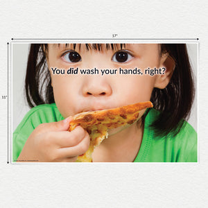 You did wash your hands, right? Young girl eating a pizza. 11 X 17 inch laminated poster.